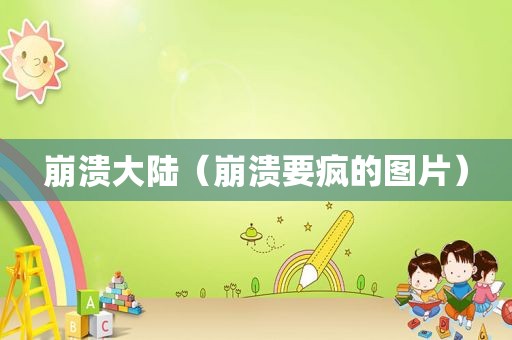 崩溃大陆（崩溃要疯的图片）