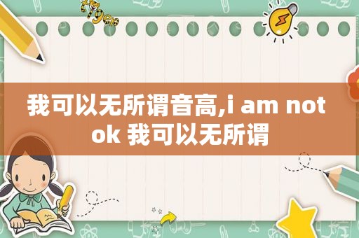 我可以无所谓音高,i am not ok 我可以无所谓
