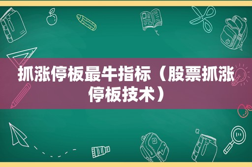 抓涨停板最牛指标（股票抓涨停板技术）
