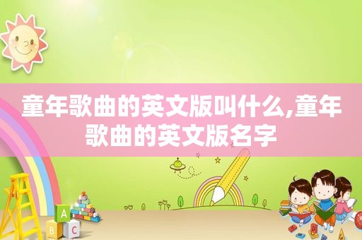 童年歌曲的英文版叫什么,童年歌曲的英文版名字