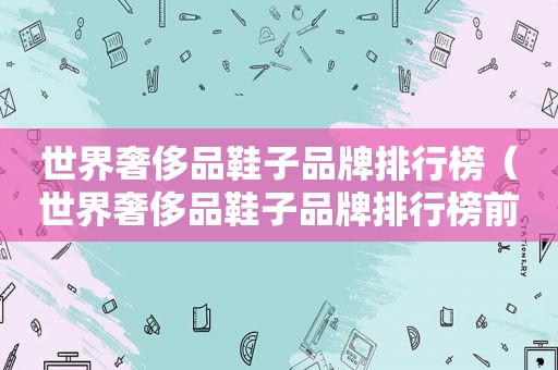 世界奢侈品鞋子品牌排行榜（世界奢侈品鞋子品牌排行榜前十名）