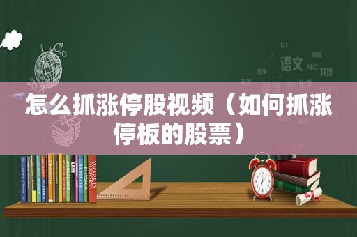 怎么抓涨停股视频（如何抓涨停板的股票）