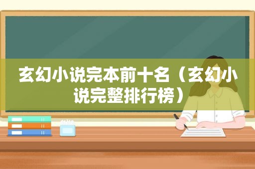玄幻小说完本前十名（玄幻小说完整排行榜）