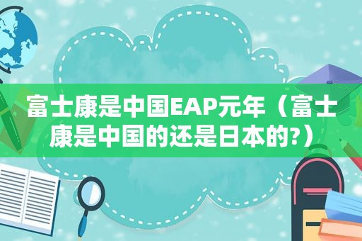 富士康是中国EAP元年（富士康是中国的还是日本的?）