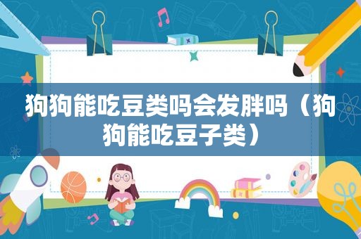 狗狗能吃豆类吗会发胖吗（狗狗能吃豆子类）