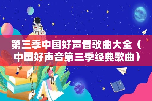 第三季中国好声音歌曲大全（中国好声音第三季经典歌曲）