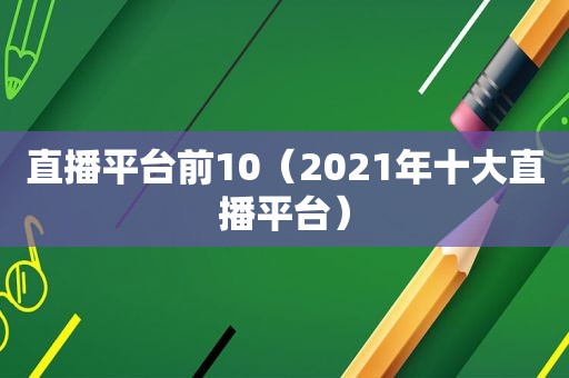 直播平台前10（2021年十大直播平台）