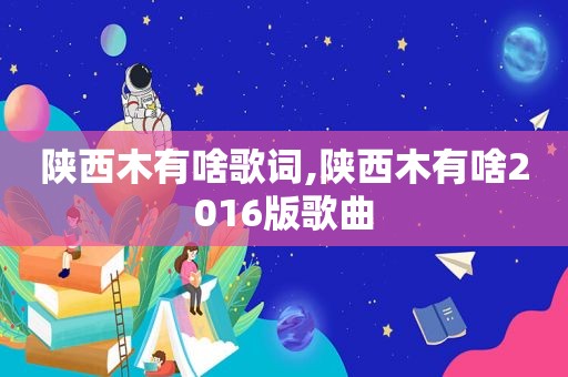 陕西木有啥歌词,陕西木有啥2016版歌曲