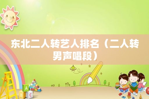 东北二人转艺人排名（二人转男声唱段）
