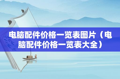 电脑配件价格一览表图片（电脑配件价格一览表大全）