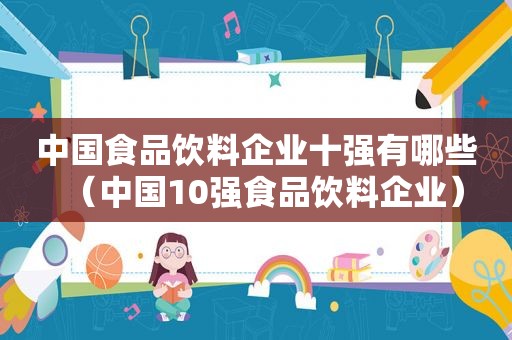 中国食品饮料企业十强有哪些（中国10强食品饮料企业）