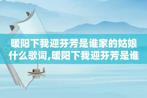 暖阳下我迎芬芳是谁家的姑娘什么歌词,暖阳下我迎芬芳是谁家的姑娘歌曲