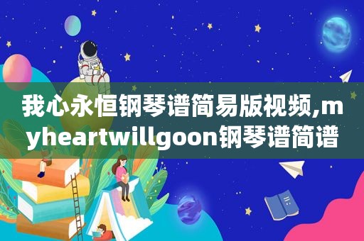 我心永恒钢琴谱简易版视频,myheartwillgoon钢琴谱简谱