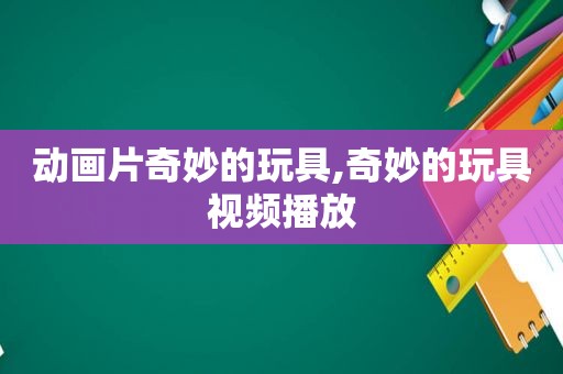 动画片奇妙的玩具,奇妙的玩具视频播放