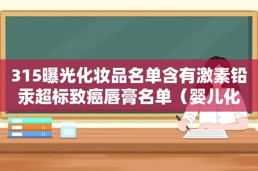 315曝光化妆品名单含有激素铅汞超标致癌唇膏名单（婴儿化妆品有激素吗）