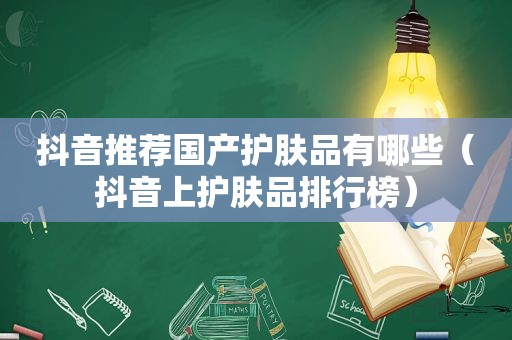 抖音推荐国产护肤品有哪些（抖音上护肤品排行榜）