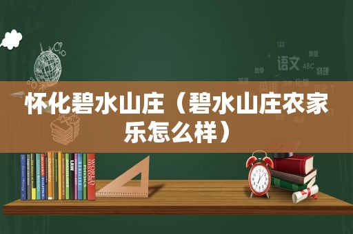 怀化碧水山庄（碧水山庄农家乐怎么样）