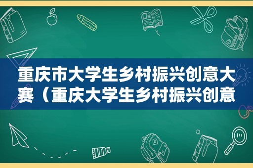 重庆市大学生乡村振兴创意大赛（重庆大学生乡村振兴创意大赛报名入口）