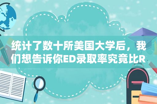 统计了数十所美国大学后，我们想告诉你ED录取率究竟比RD高多少，4所TOP20大学值得重点关注