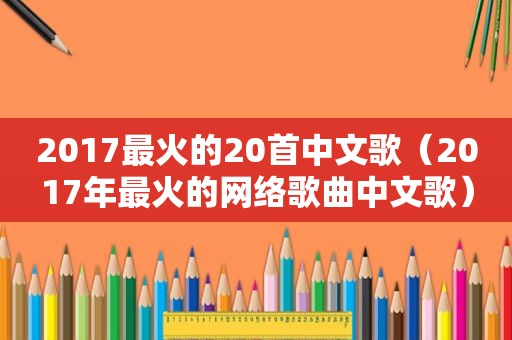 2017最火的20首中文歌（2017年最火的网络歌曲中文歌）