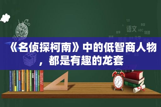 《名侦探柯南》中的低智商人物，都是有趣的龙套