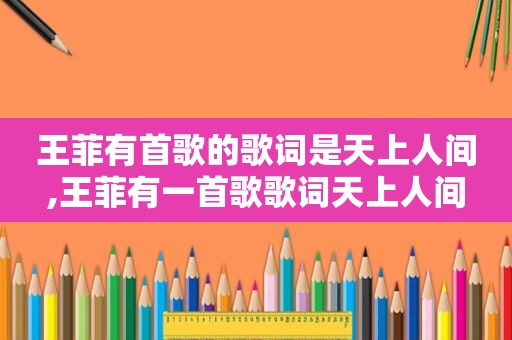 王菲有首歌的歌词是天上人间,王菲有一首歌歌词天上人间