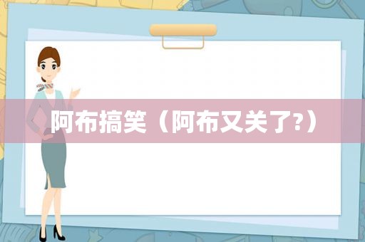 阿布搞笑（阿布又关了?）