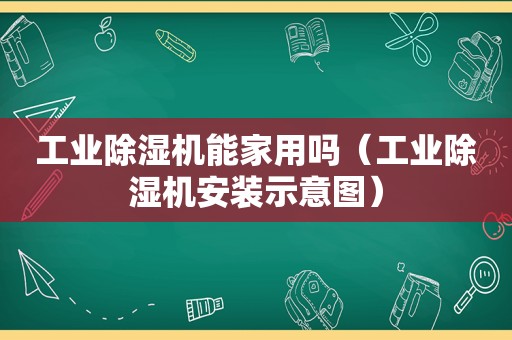 工业除湿机能家用吗（工业除湿机安装示意图）