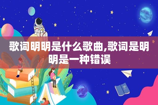 歌词明明是什么歌曲,歌词是明明是一种错误