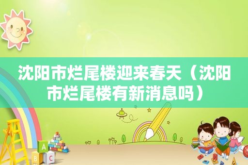 沈阳市烂尾楼迎来春天（沈阳市烂尾楼有新消息吗）