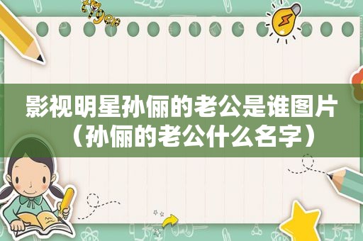 影视明星孙俪的老公是谁图片（孙俪的老公什么名字）