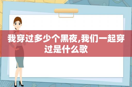 我穿过多少个黑夜,我们一起穿过是什么歌