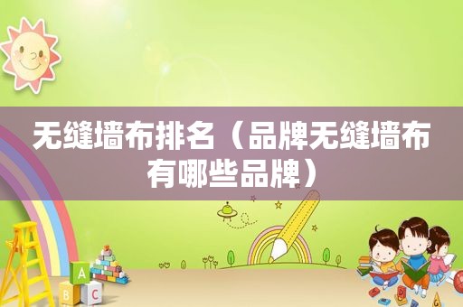 无缝墙布排名（品牌无缝墙布有哪些品牌）
