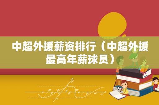 中超外援薪资排行（中超外援最高年薪球员）