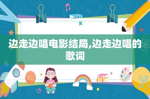 边走边唱电影结局,边走边唱的歌词