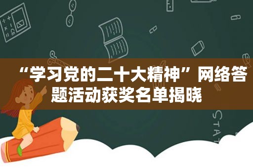 “学习党的二十大精神”网络答题活动获奖名单揭晓
