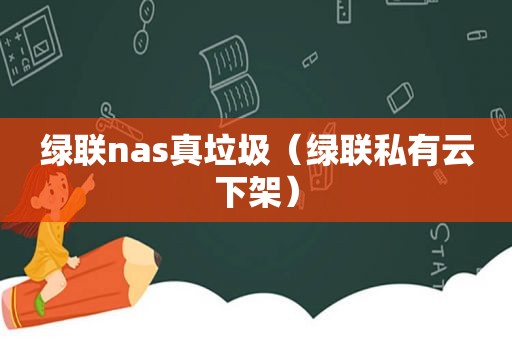 绿联nas真垃圾（绿联私有云下架）