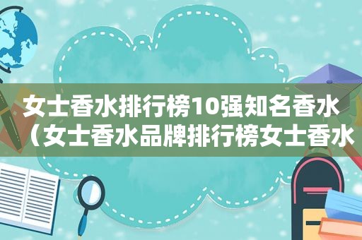 女士香水排行榜10强知名香水（女士香水品牌排行榜女士香水）