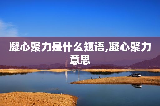 凝心聚力是什么短语,凝心聚力意思