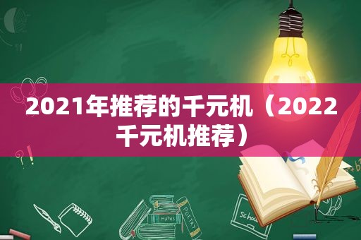 2021年推荐的千元机（2022千元机推荐）