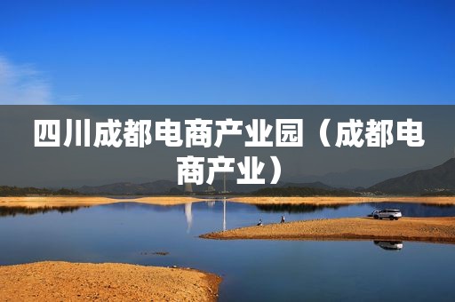 四川成都电商产业园（成都电商产业）