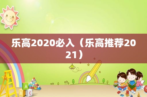 乐高2020必入（乐高推荐2021）
