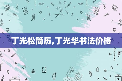 丁光松简历,丁光华书法价格
