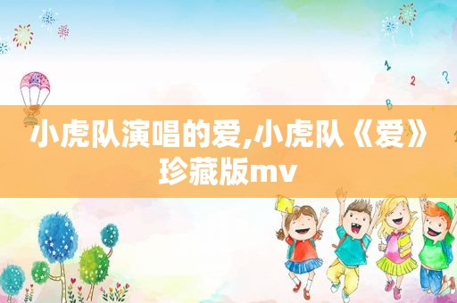 小虎队演唱的爱,小虎队《爱》珍藏版mv