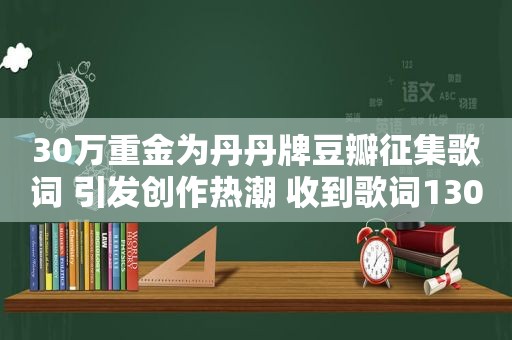 30万重金为丹丹牌豆瓣征集歌词 引发创作热潮 收到歌词130首