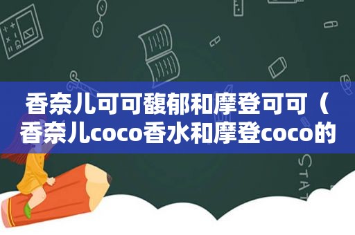 香奈儿可可馥郁和摩登可可（香奈儿coco香水和摩登coco的区别）