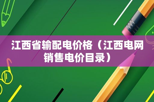 江西省输配电价格（江西电网销售电价目录）