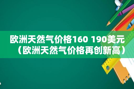 欧洲天然气价格160 190美元（欧洲天然气价格再创新高）
