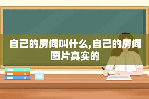 自己的房间叫什么,自己的房间图片真实的