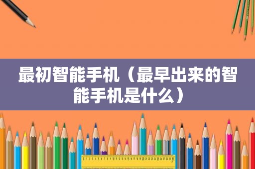 最初智能手机（最早出来的智能手机是什么）